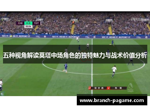 五种视角解读莫塔中场角色的独特魅力与战术价值分析 五种视角解读莫塔中场角色的独特魅力与战术价值分析