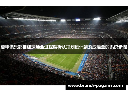 意甲俱乐部自建球场全过程解析从规划设计到落成运营的系统步骤 意甲俱乐部自建球场全过程解析从规划设计到落成运营的系统步骤