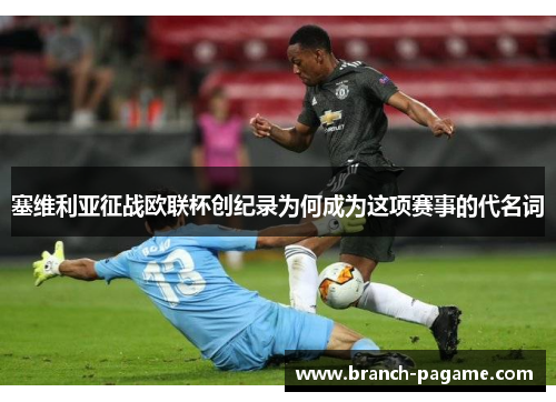 塞维利亚征战欧联杯创纪录为何成为这项赛事的代名词