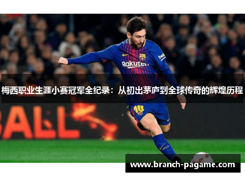 梅西职业生涯小赛冠军全纪录:从初出茅庐到全球传奇的辉煌历程 梅西职业生涯小赛冠军全纪录:从初出茅庐到全球传奇的辉煌历程