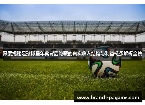 深度揭秘足球球星年薪背后隐藏的真实收入结构与利益链条解析全貌 深度揭秘足球球星年薪背后隐藏的真实收入结构与利益链条解析全貌