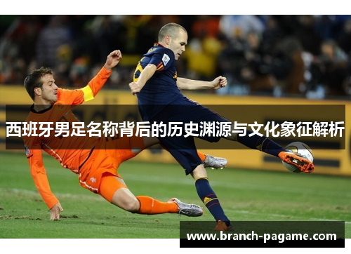 西班牙男足名称背后的历史渊源与文化象征解析