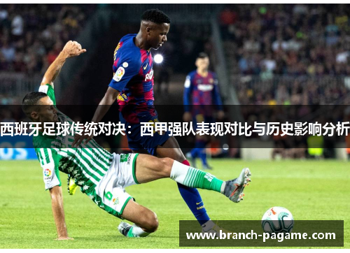 西班牙足球传统对决：西甲强队表现对比与历史影响分析