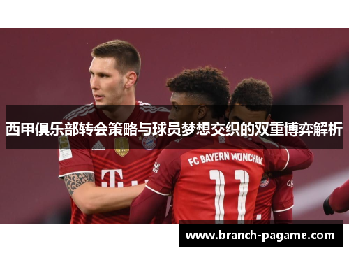西甲俱乐部转会策略与球员梦想交织的双重博弈解析 西甲俱乐部转会策略与球员梦想交织的双重博弈解析