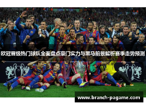 欧冠晋级热门球队全面盘点豪门实力与黑马前景解析赛季走势预测