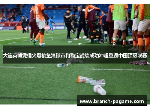 大连英博凭借火爆梭鱼湾球市和稳定战绩成功冲超重返中国顶级联赛 大连英博凭借火爆梭鱼湾球市和稳定战绩成功冲超重返中国顶级联赛