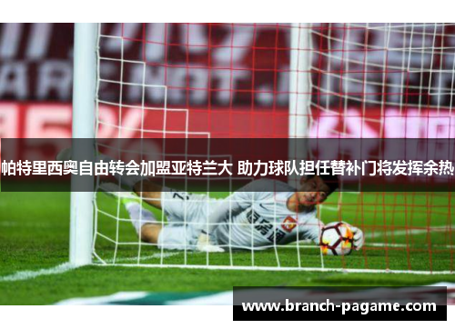 帕特里西奥自由转会加盟亚特兰大 助力球队担任替补门将发挥余热 帕特里西奥自由转会加盟亚特兰大 助力球队担任替补门将发挥余热