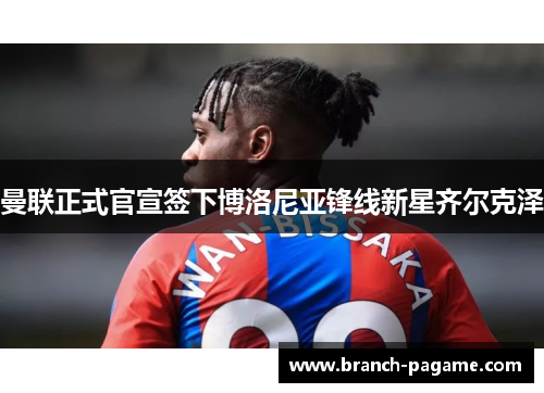 曼联正式官宣签下博洛尼亚锋线新星齐尔克泽 曼联正式官宣签下博洛尼亚锋线新星齐尔克泽